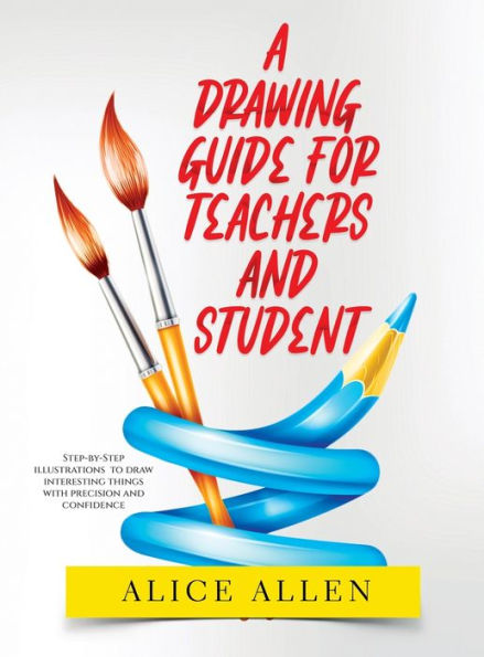 A Drawing Guide For Teachers And Students 2022: Step-By-Step Illustrations To Draw Interesting Things With Precision And Confidence