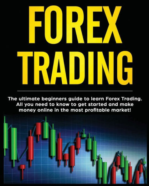 Forex Trading: The Ultimate Beginners Guide To Learn Forex Trading. All You Need To Know To Get Started And Make Money Online In The Most Profitable Market!