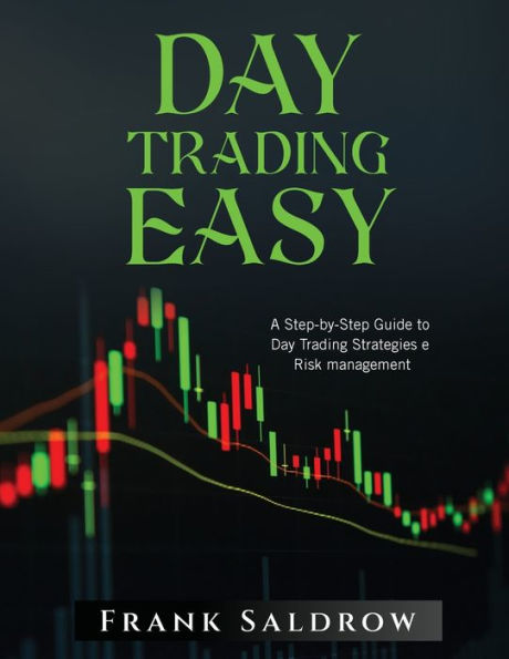 Day Trading Easy A: A Step-By-Step Guide To Day Trading Strategies E Risk Management