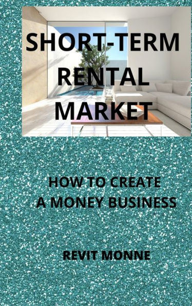 Short-Term Rental Market: How To Create A Money Business! - 9781804346877