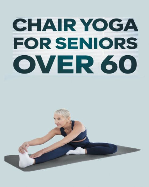 Yoga en silla para personas mayores de 60 años: guía paso a paso de ejercicios de yoga en silla para una agilidad, flexibilidad, equilibrio y prevención de caídas óptimas - 9781804347294