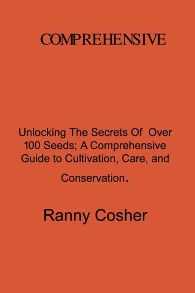 A Comprehensive Guide To Seed Description: Unlocking The Secrets Of Over 100 Seeds: A Comprehensive Guide To Cultivation, Care, And Conservation