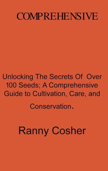 A Comprehensive Guide To Seed Description: Unlocking The Secrets Of Over 100 Seeds: A Comprehensive Guide To Cultivation, Care, And Conservation - 9781804348161
