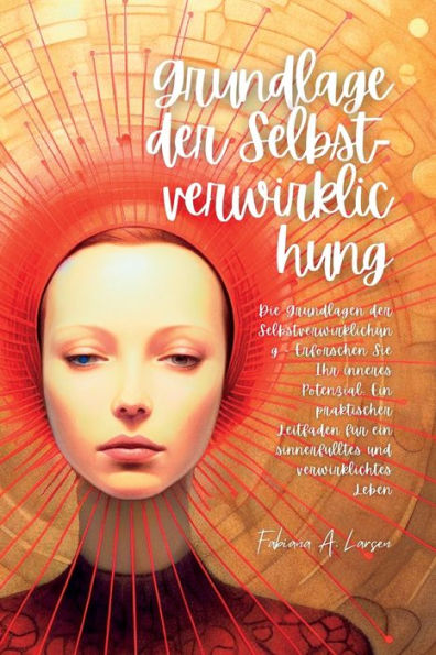 Grundlage Der Selbst- Verwirklichung: Die Grundlagen Der Selbstverwirklichung - Erforschen Sie Ihr Inneres Potenzial: Ein Praktischer Leitfaden Für ... Und Verwirklichtes Leben (German Edition) - 9781804348833