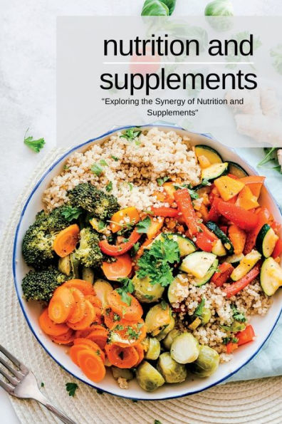 Nutrition And Supplements: "Exploring The Synergy Of Nutrition And Supplements" - 9781804349014
