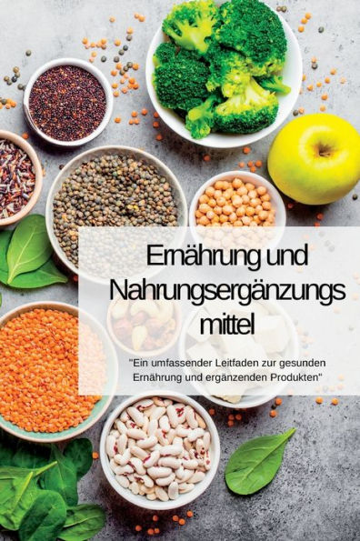 Ernährung Und Nahrungsergänzungsmittel: "Ein Umfassender Leitfaden Zur Gesunden Ernährung Und Ergänzenden Produkten" (German Edition) - 9781804349038