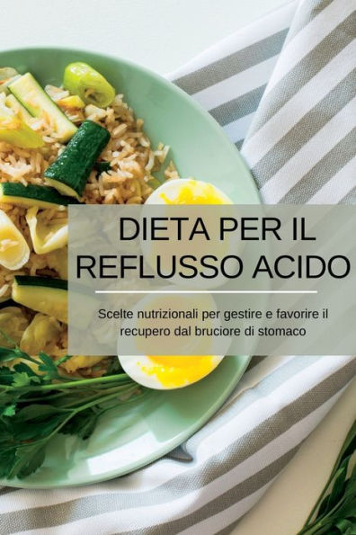 Dieta Per Il Reflusso Acido: Scelte Nutrizionali Per Gestire E Favorire Il Recupero Dal Bruciore Di Stomaco (Italian Edition) - 9781804349182