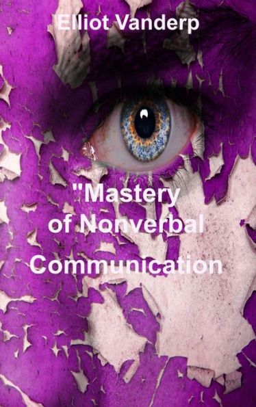 Mastery Of Nonverbal Communication: Understanding And Influencing Body Language And Visual Contact - 9781804349335