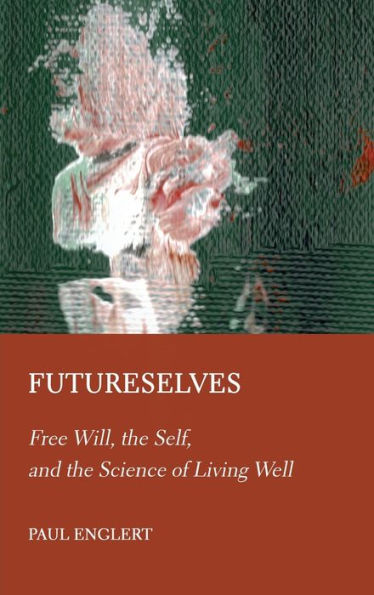 Futureselves: Free Will, The Self, And The Science Of Living Well - 9781804411131