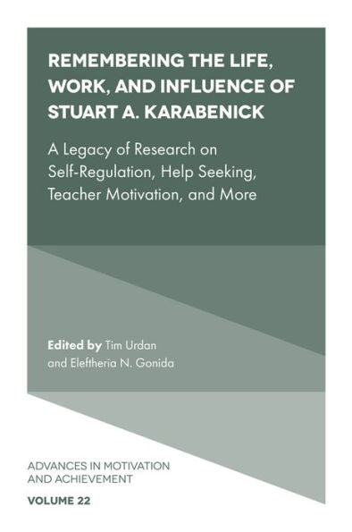 Remembering The Life, Work, And Influence Of Stuart A. Karabenick: A Legacy Of Research On Self-Regulation, Help Seeking, Teacher Motivation, And More (Advances In Motivation And Achievement, 22)