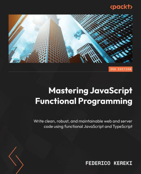 Mastering Javascript Functional Programming: Write Clean, Robust, And Maintainable Web And Server Code Using Functional Javascript And Typescript
