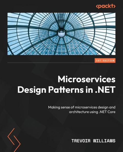 Microservices Design Patterns In .Net: Making Sense Of Microservices Design And Architecture Using .Net Core