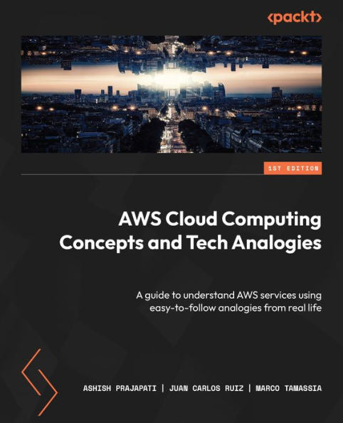 Aws Cloud Computing Concepts And Tech Analogies: A Guide To Understand Aws Services Using Easy-To-Follow Analogies From Real Life