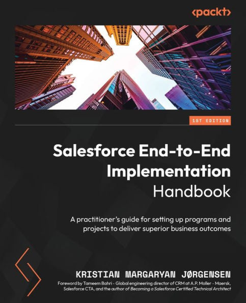 Salesforce End-To-End Implementation Handbook: A Practitioner's Guide For Setting Up Programs And Projects To Deliver Superior Business Outcomes