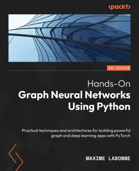 Hands-On Graph Neural Networks Using Python: Practical Techniques And Architectures For Building Powerful Graph And Deep Learning Apps With Pytorch
