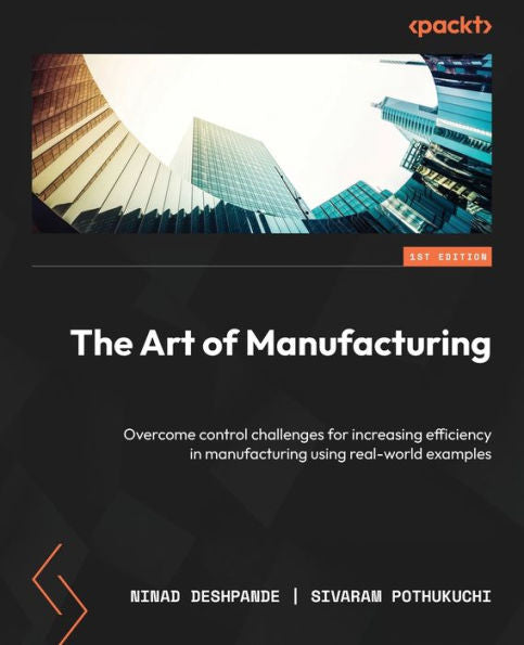 The Art Of Manufacturing: Overcome Control Challenges For Increasing Efficiency In Manufacturing Using Real-World Examples