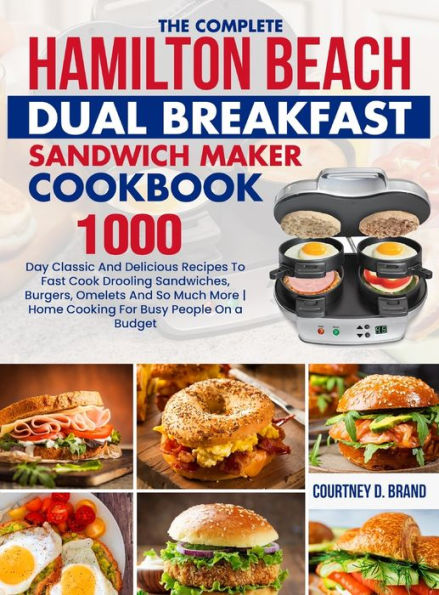 The Complete Hamilton Beach Dual Breakfast Sandwich Maker Cookbook: 1000-Day Classic And Delicious Recipes To Fast Cook Drooling Sandwiches, Burgers, ... More Home Cooking For Busy People On A Budget - 9781805380634