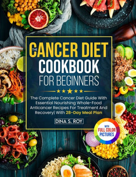 The Cancer Diet Cookbook For Beginners: The Complete Cancer Diet Guide With Essential Nourishing Whole-Food Anticancer Recipes For Treatment And ... Meal Plan With Premium Full Color Pictures - 9781805380702