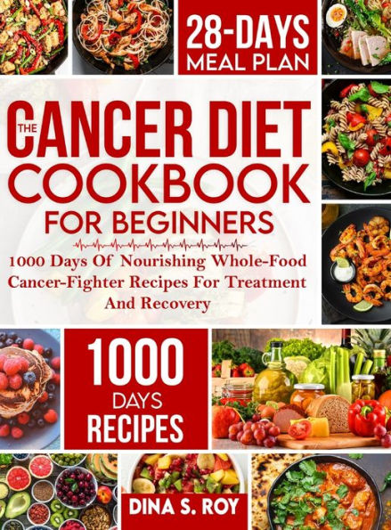 The Cancer Diet Cookbook For Beginners: 1000 Days Of Nourishing Whole-Food Cancer-Fighter Recipes For Treatment And Recovery With 28-Day Meal Plan - 9781805380795