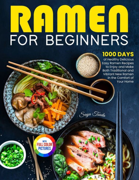 Ramen For Beginners: 1000 Days Of Healthy Delicious Easy Ramen Recipes To Enjoy And Make Both Traditional And Vibrant New Ramen In The Comfort Of Your Home Full Color Version - 9781805380986