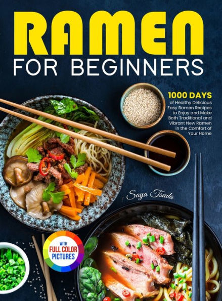 Ramen For Beginners: 1000 Days Of Healthy Delicious Easy Ramen Recipes To Enjoy And Make Both Traditional And Vibrant New Ramen In The Comfort Of Your Home Full Color Version - 9781805380993