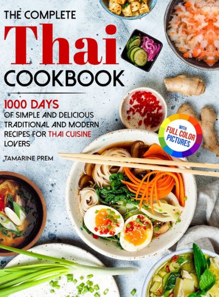 The Complete Thai Cookbook: 1000 Days Of Simple And Delicious Traditional And Modern Recipes For Thai Cuisine Lovers With Full Color Pictures - 9781805381051