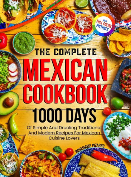 The Complete Mexican Cookbook: 1000 Days Of Simple And Drooling Traditional And Modern Recipes For Mexican Cuisine Lovers Full-Color Picture Premium Edition - 9781805381174