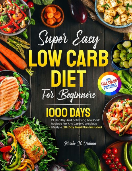 Super Easy Low Carb Diet For Beginners: 1000 Days Of Healthy And Satisfying Low Carb Recipes For Any Carb-Conscious Lifestyle. 28-Day Meal Plan Included Full Color Pictures Version - 9781805381587