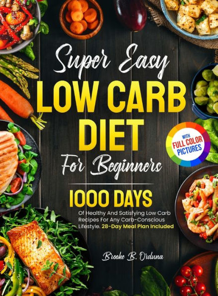 Super Easy Low Carb Diet For Beginners: 1000 Days Of Healthy And Satisfying Low Carb Recipes For Any Carb-Conscious Lifestyle. 28-Day Meal Plan Included Full Color Pictures Version - 9781805381594