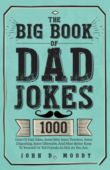 The Big Book Of Dad Jokes: 1000 Days Of Dad Jokes, Some Silly, Some Tasteless, Some Disgusting, Some Offensive, And Most Better Keep To Yourself Or Tell Friends As Sick As You Are - 9781805381624