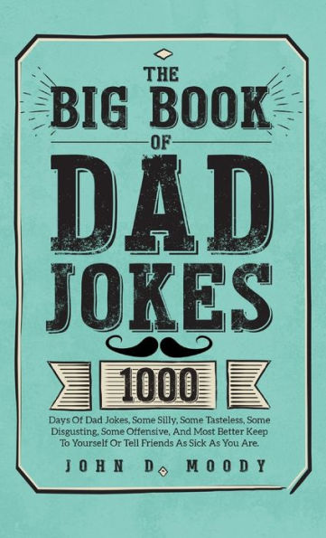 The Big Book Of Dad Jokes: 1000 Days Of Dad Jokes, Some Silly, Some Tasteless, Some Disgusting, Some Offensive, And Most Better Keep To Yourself Or Tell Friends As Sick As You Are - 9781805381631
