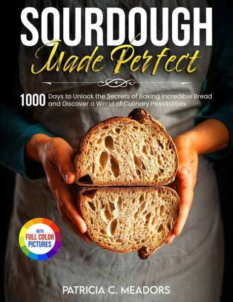 Sourdough Made Perfect: 1000 Days To Unlock The Secrets Of Baking Incredible Bread And Discover A World Of Culinary Possibilities - 9781805381662