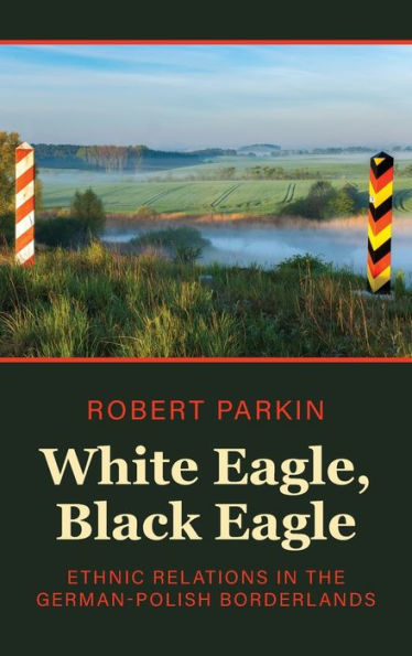 White Eagle, Black Eagle: Ethnic Relations In The German-Polish Borderlands