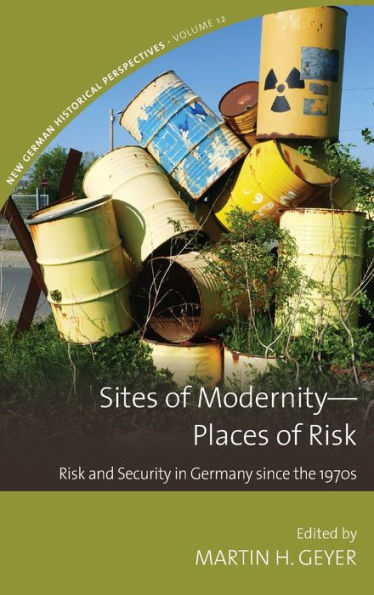 Sites Of Modernity?Places Of Risk: Risk And Security In Germany Since The 1970S (New German Historical Perspectives, 12)