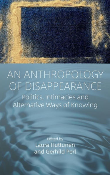An Anthropology Of Disappearance: Politics, Intimacies And Alternative Ways Of Knowing (Easa Series, 46)