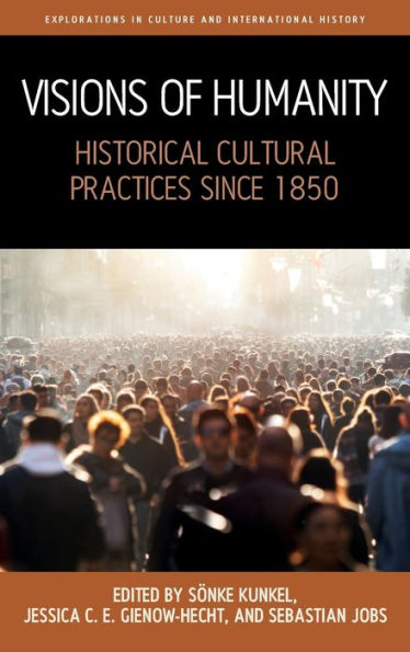 Visions Of Humanity: Historical Cultural Practices Since 1850 (Explorations In Culture And International History, 11)