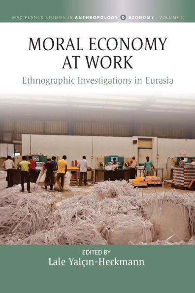 Moral Economy At Work: Ethnographic Investigations In Eurasia (Max Planck Studies In Anthropology And Economy, 8) - 9781805391166