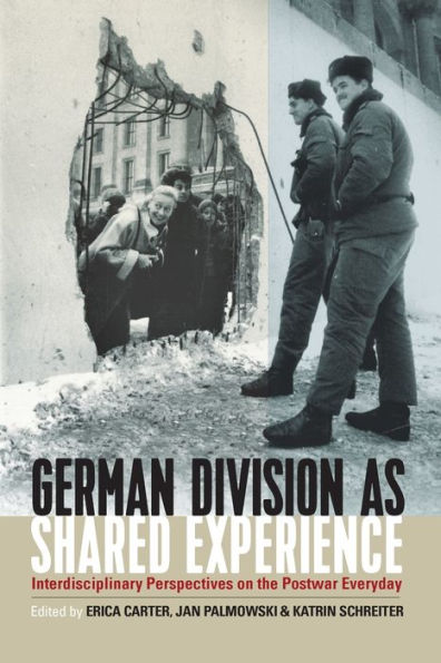 German Division As Shared Experience: Interdisciplinary Perspectives On The Postwar Everyday - 9781805391197