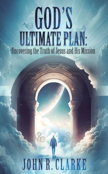 God’S Ultimate Plan: Uncovering The Truth Of Jesus And His Mission