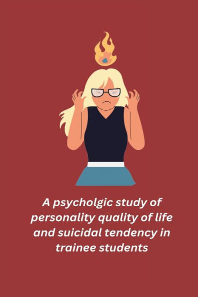 A Psycholgic Study Of Personality Quality Of Life And Suicidal Tendency In Trainee Students - 9781805454588