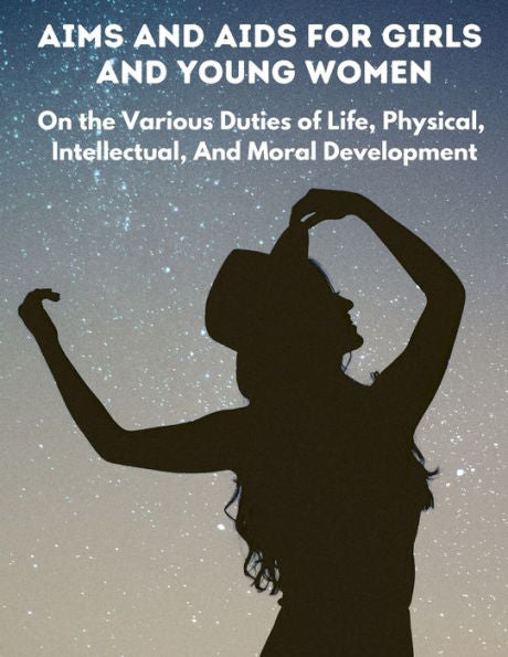 Aims And Aids For Girls And Young Women: On The Various Duties Of Life, Physical, Intellectual, And Moral Development - 9781805471608