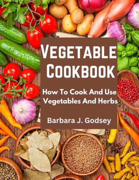 Vegetable Cookbook: How To Cook And Use Vegetables And Herbs - 9781805471707