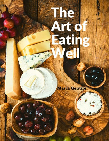 The Art Of Eating Well: Practical Recipes Of The Italian Cuisine: Practical Recipes Of The Italian Cuisine - Maria Gentile - 9781805471905