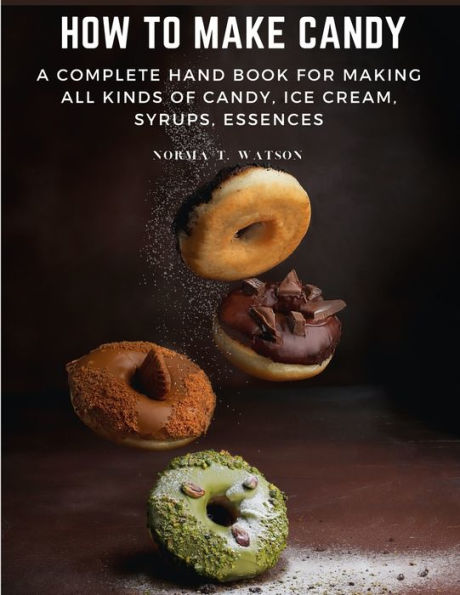 How To Make Candy: A Complete Hand Book For Making All Kinds Of Candy, Ice Cream, Syrups, Essences - 9781805472308