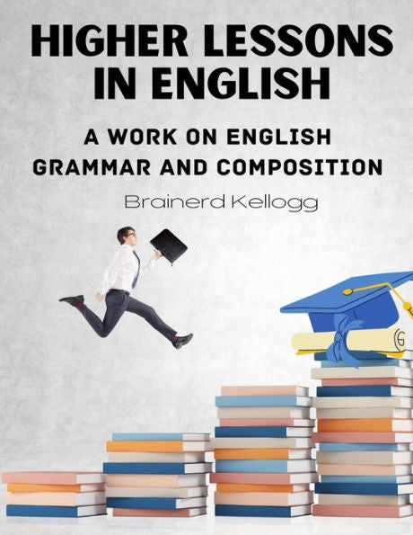 Higher Lessons In English: A Work On English Grammar And Composition - 9781805472360