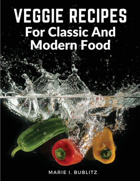 Veggie Recipes For Classic And Modern Food: Simple And Satisfying Ways To Eat More Veggies - 9781805472599