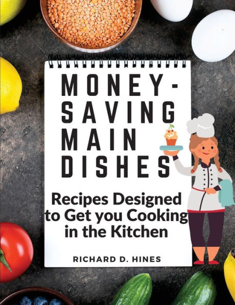 Money-Saving Main Dishes: Recipes Designed To Get You Cooking In The Kitchen - 9781805473152