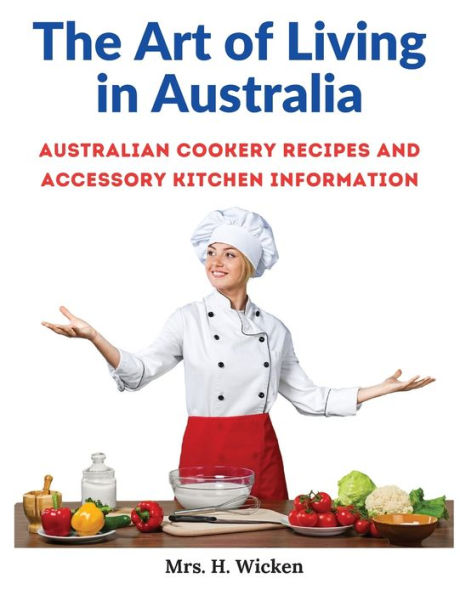 The Art Of Living In Australia: Australian Cookery Recipes And Accessory Kitchen Information - 9781805473282