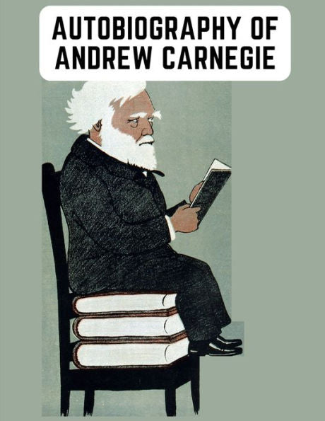 Autobiography Of Andrew Carnegie: The Enlightening Memoir Of The Industrialist As Famous For His Philanthropy As For His Fortune - 9781805473565