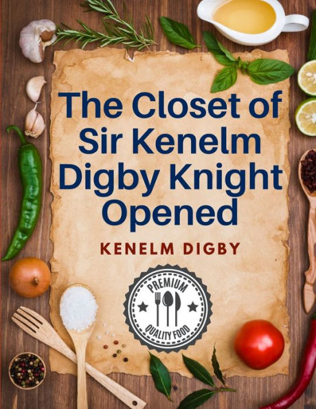 The Closet Of Sir Kenelm Digby Knight Opened: A Cookbook Written By An English Courtier And Diplomat - 9781805473930